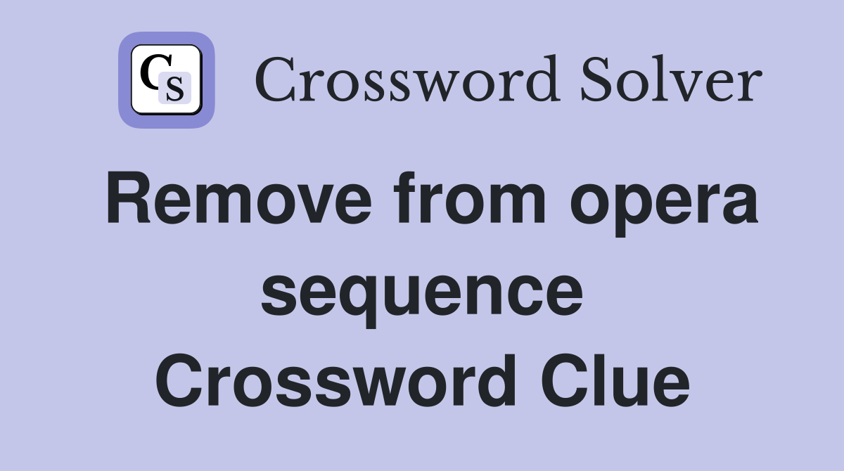 Remove from opera sequence Crossword Clue