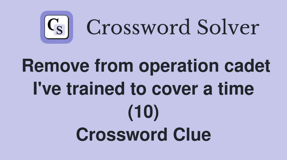 Remove from operation cadet I've trained to cover a time (10) Crossword Clue
