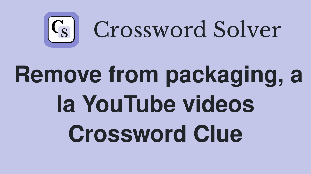 Remove from packaging, a la YouTube videos Crossword Clue