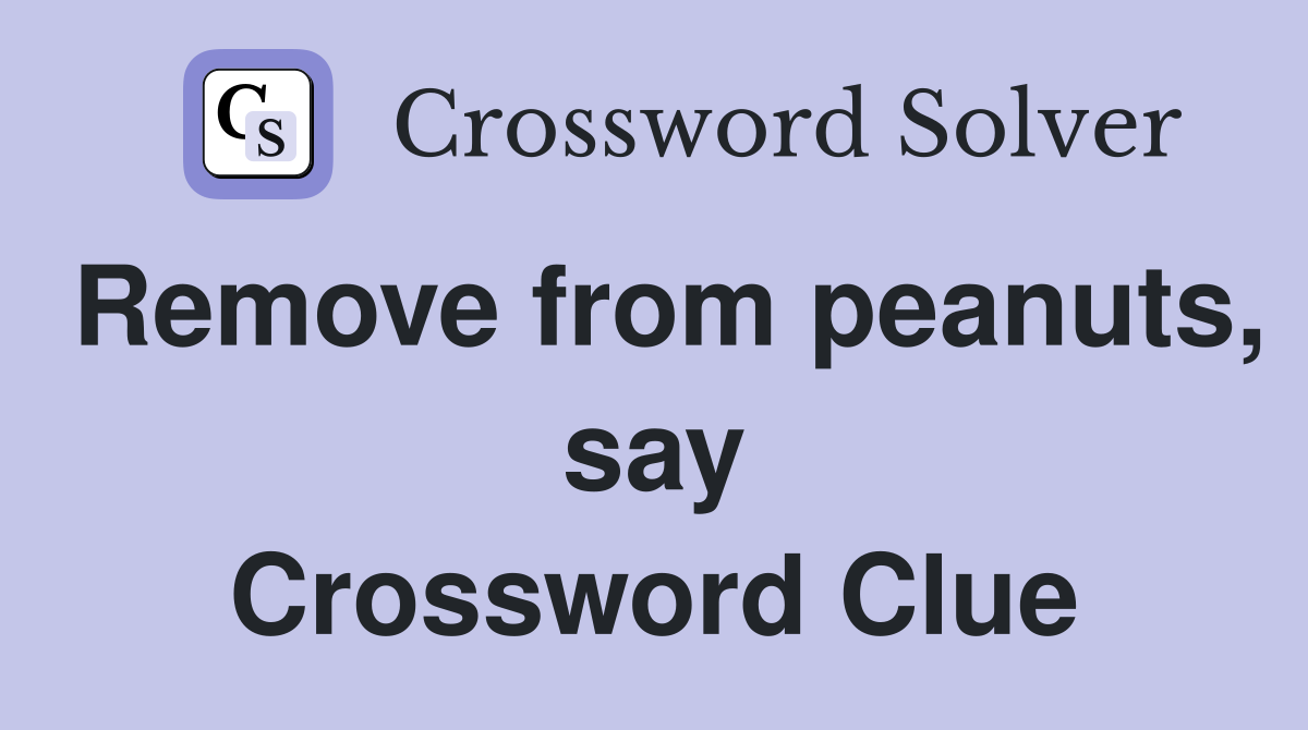 Remove from peanuts, say Crossword Clue