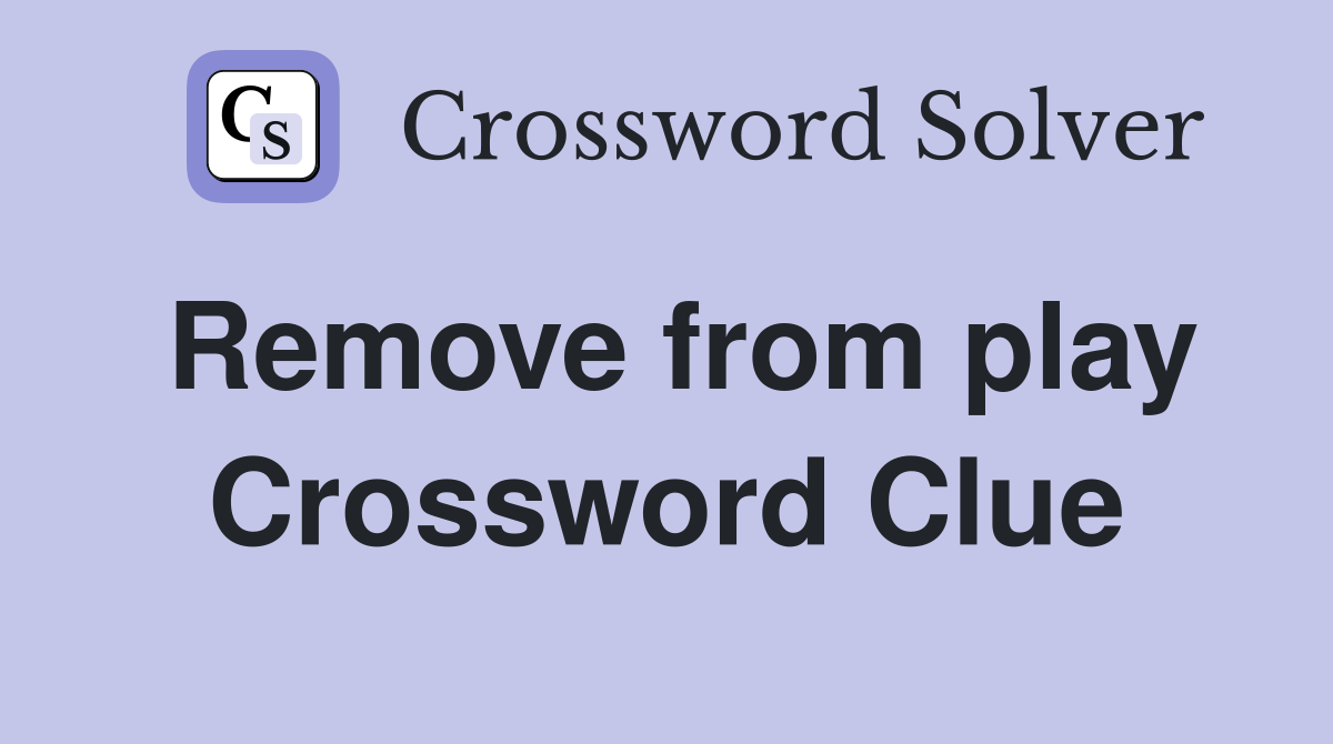 Remove from play Crossword Clue