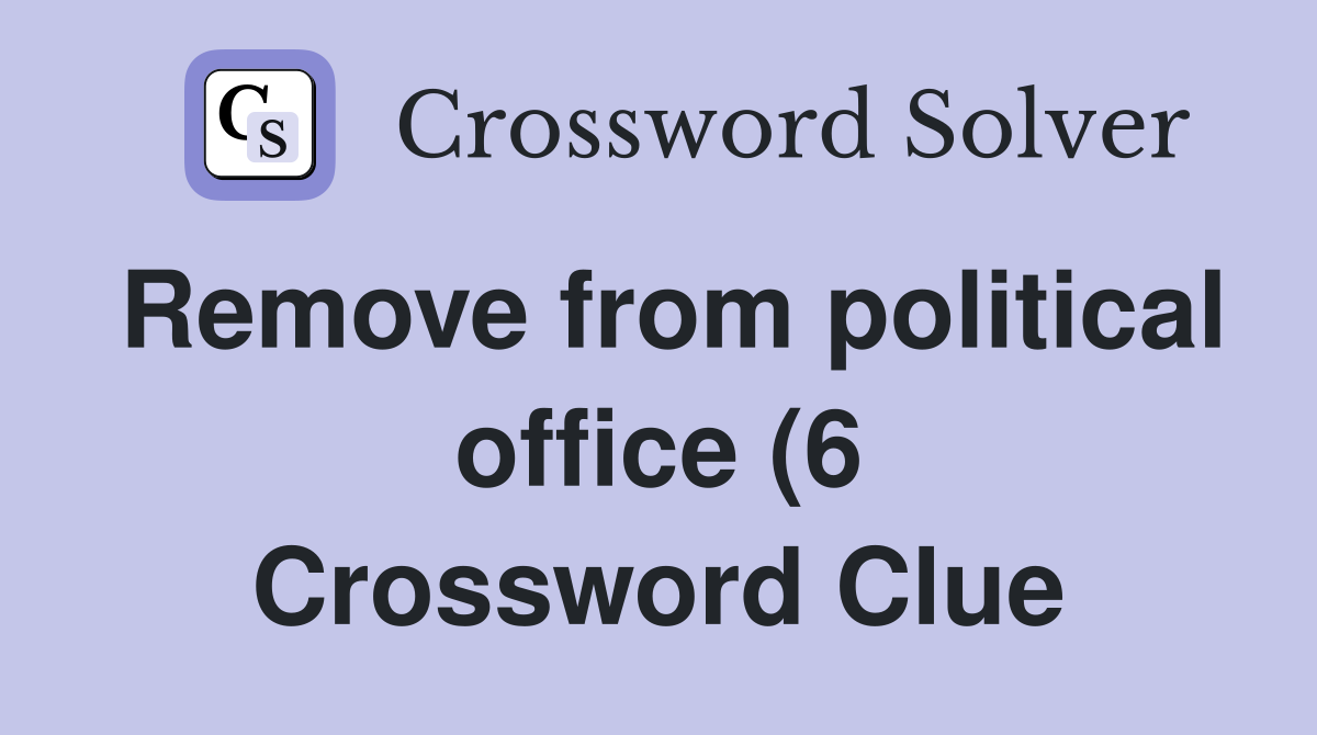Remove from political office (6) Crossword Clue Answers Crossword Remove from political office (6) Crossword Clue Answers Crossword