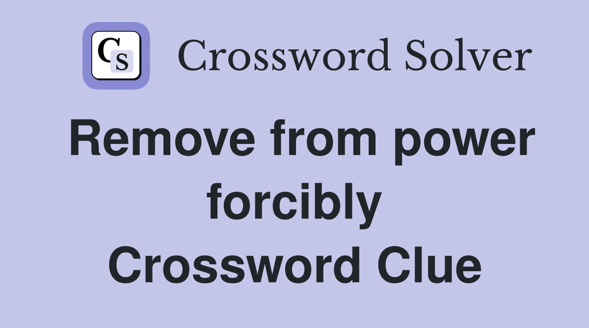 Remove from power forcibly Crossword Clue