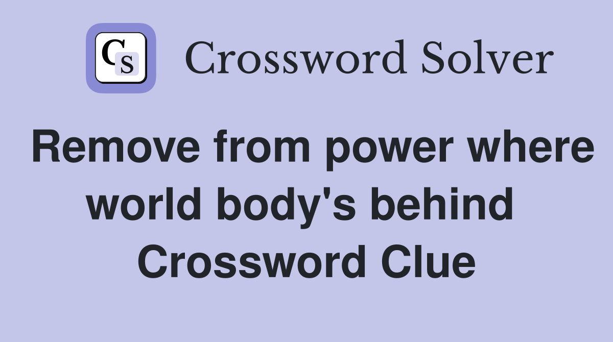 Remove from power where world body's behind  Crossword Clue