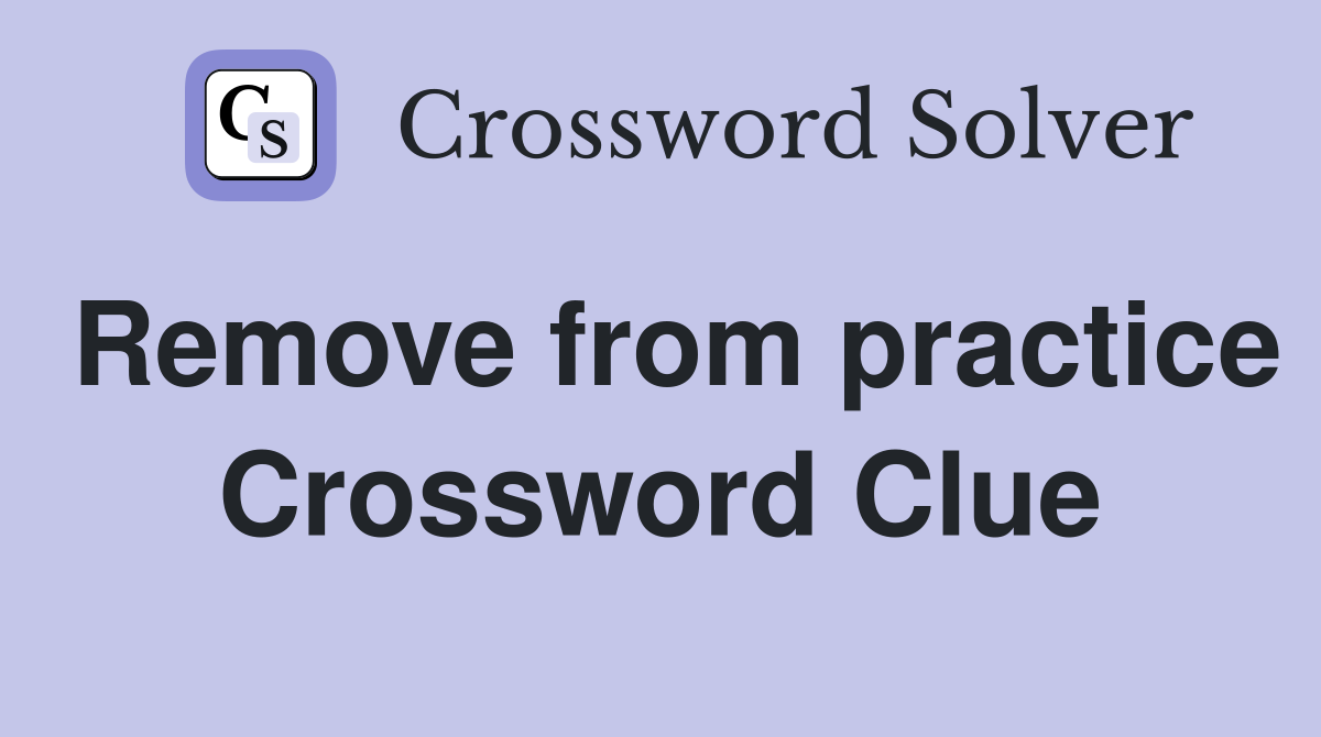 Remove from practice Crossword Clue