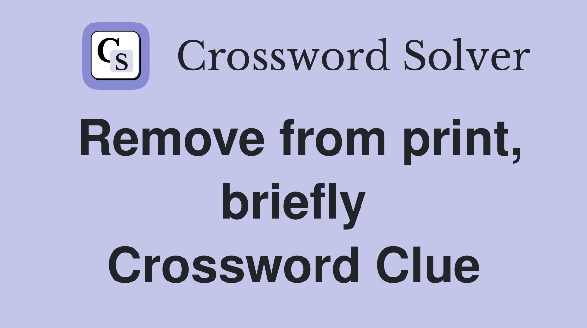 Remove from print, briefly Crossword Clue