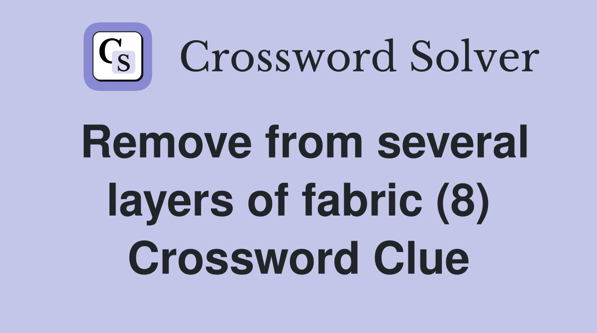 Remove from several layers of fabric (8) Crossword Clue