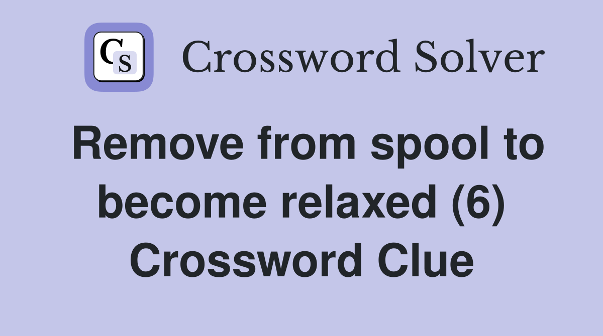 Remove from spool to become relaxed (6) Crossword Clue