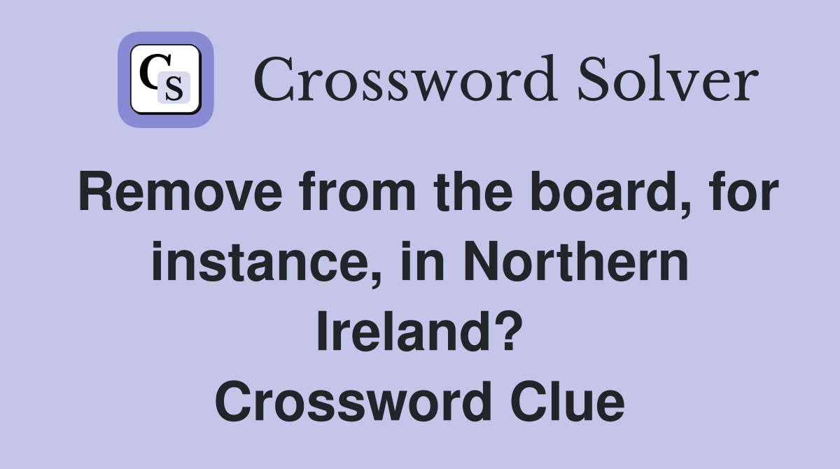 Remove from the board, for instance, in Northern Ireland? Crossword Clue