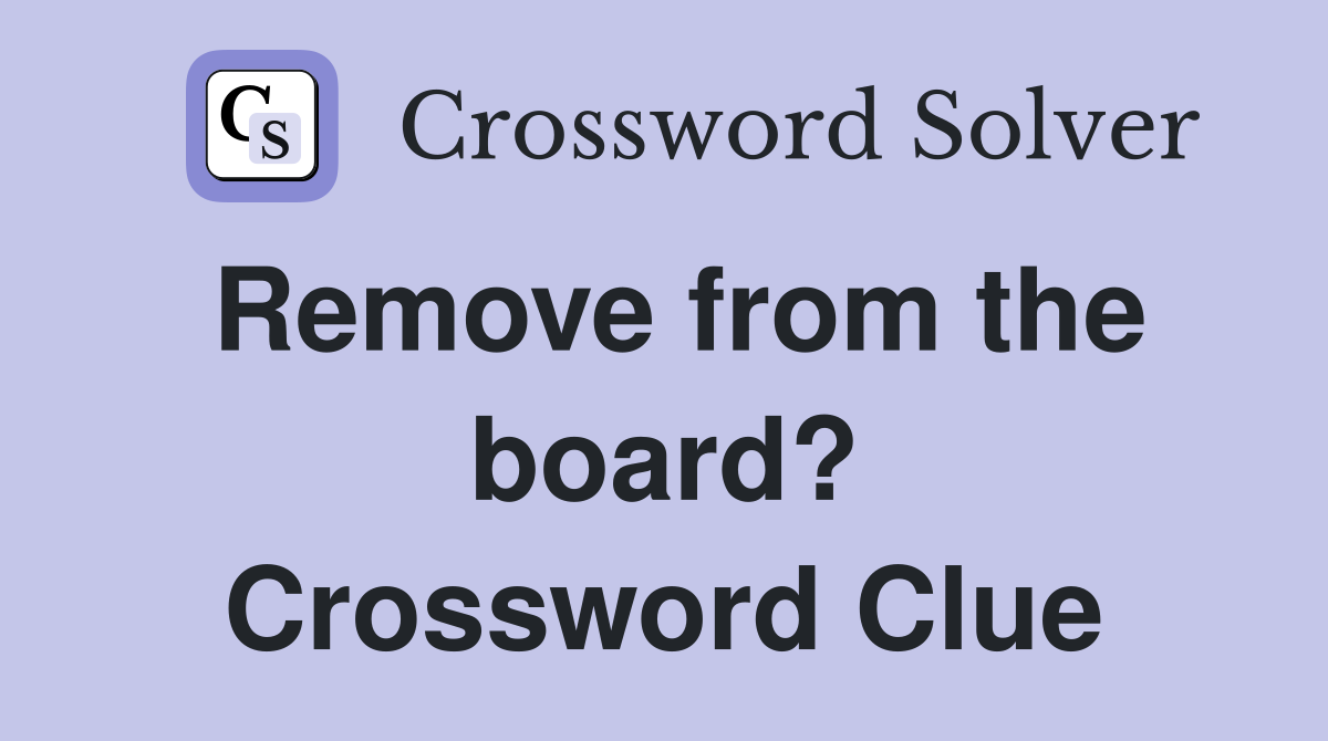 Remove from the board? Crossword Clue