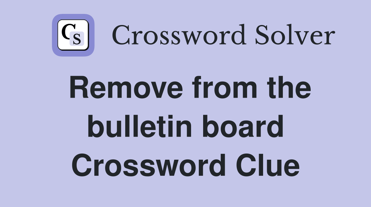 Remove from the bulletin board Crossword Clue