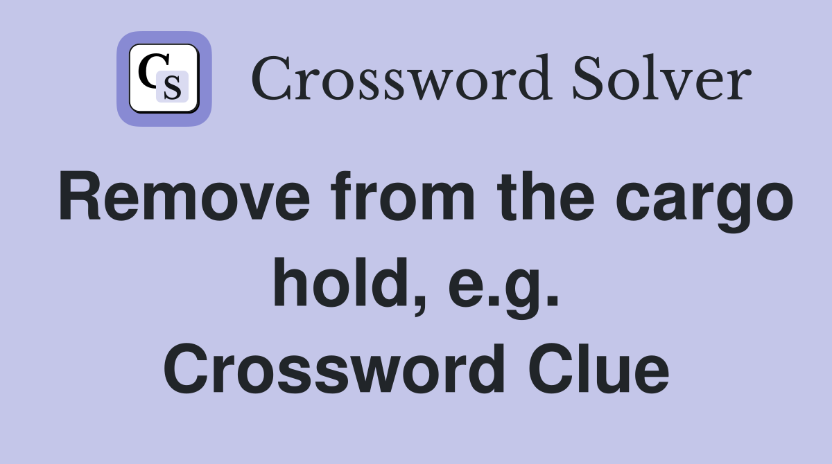 Remove from the cargo hold, e.g. Crossword Clue