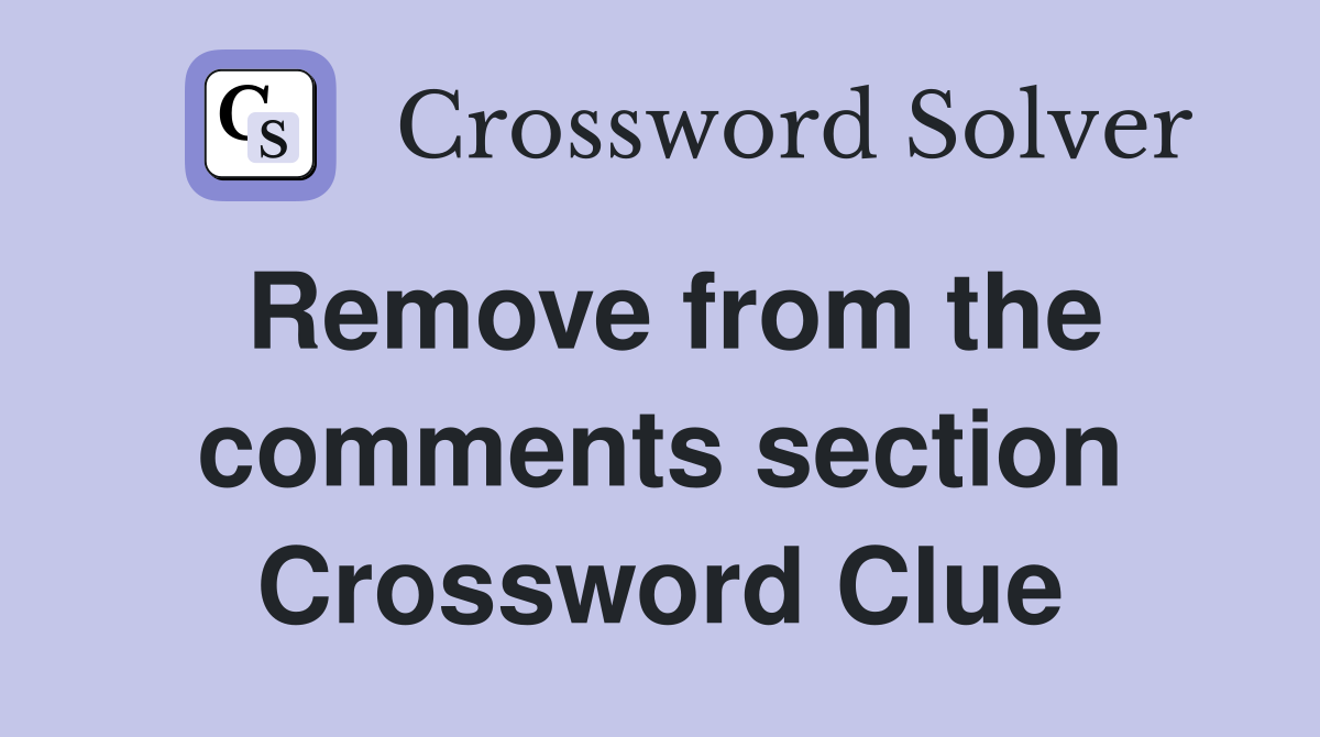 Remove from the comments section Crossword Clue