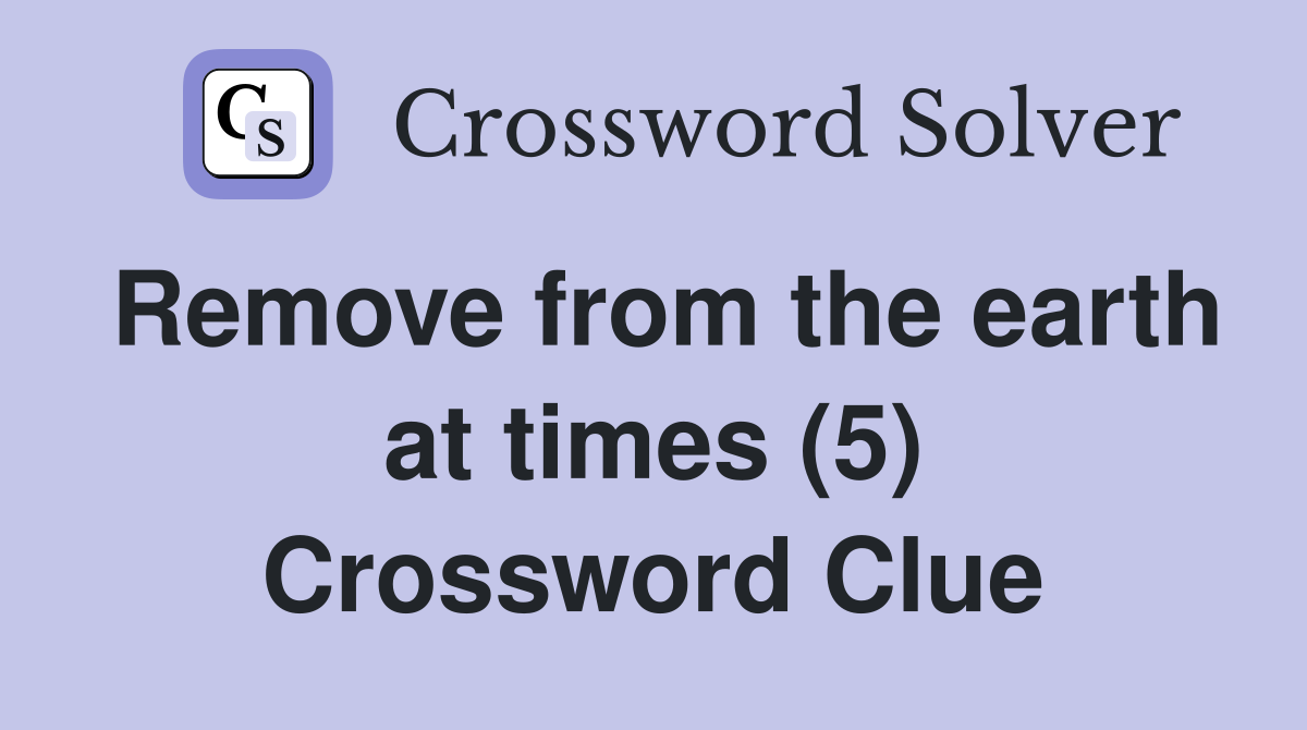 Remove from the earth at times (5) Crossword Clue
