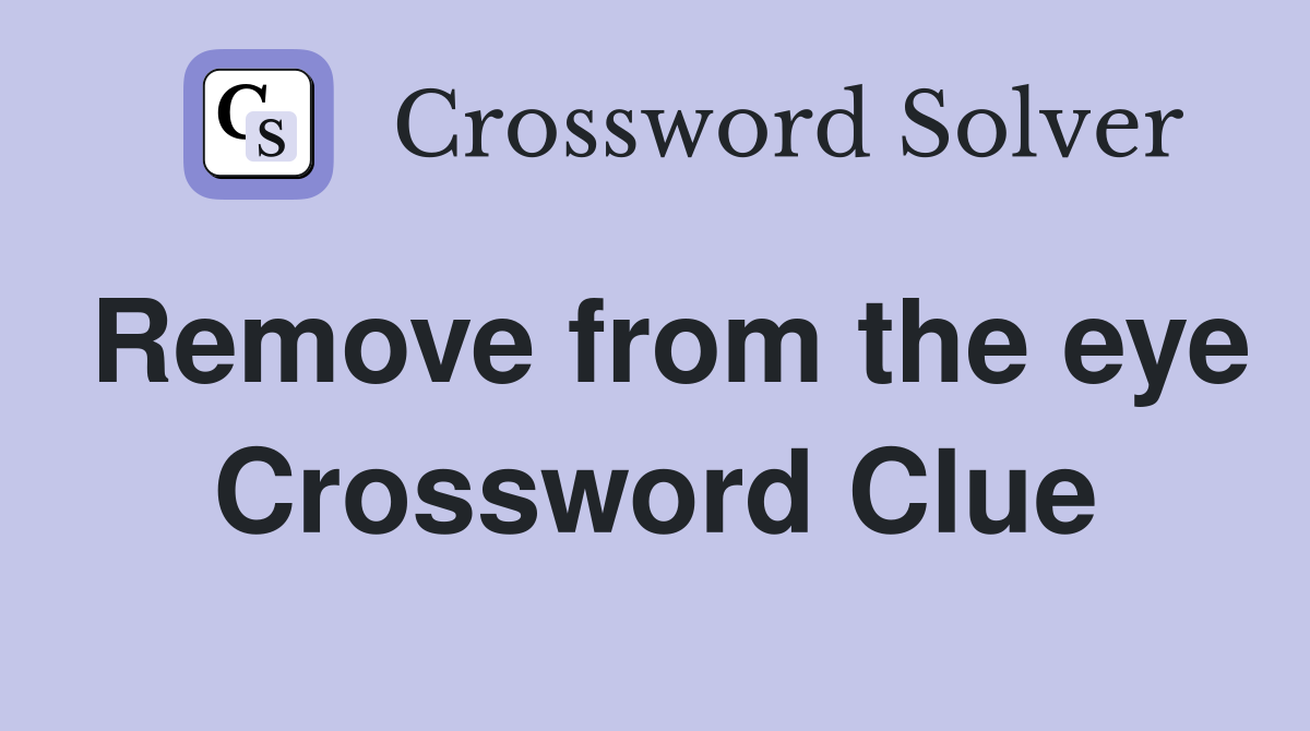Remove from the eye Crossword Clue