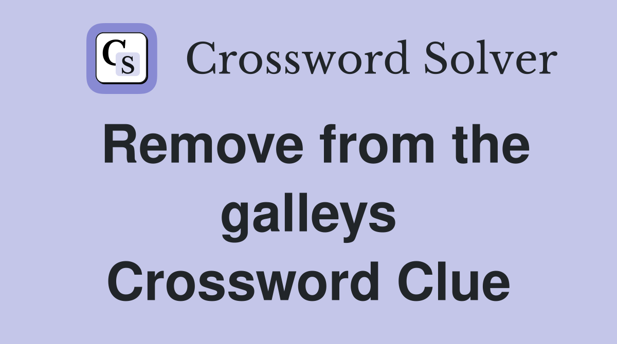 Remove from the galleys Crossword Clue