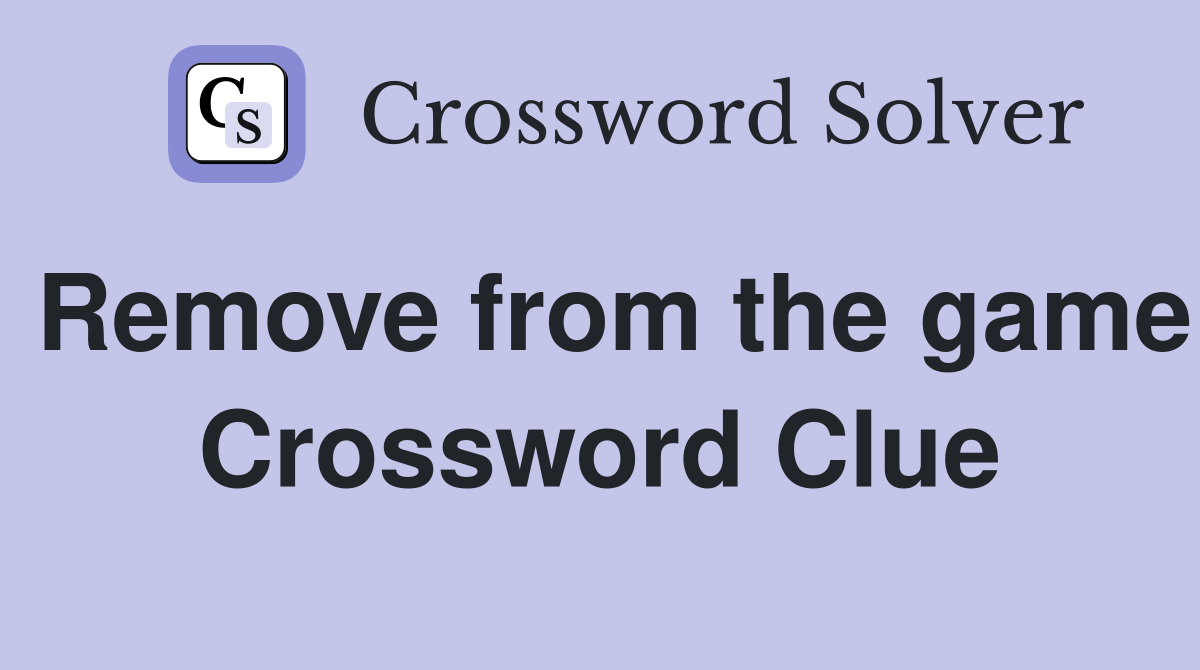 Remove from the game Crossword Clue