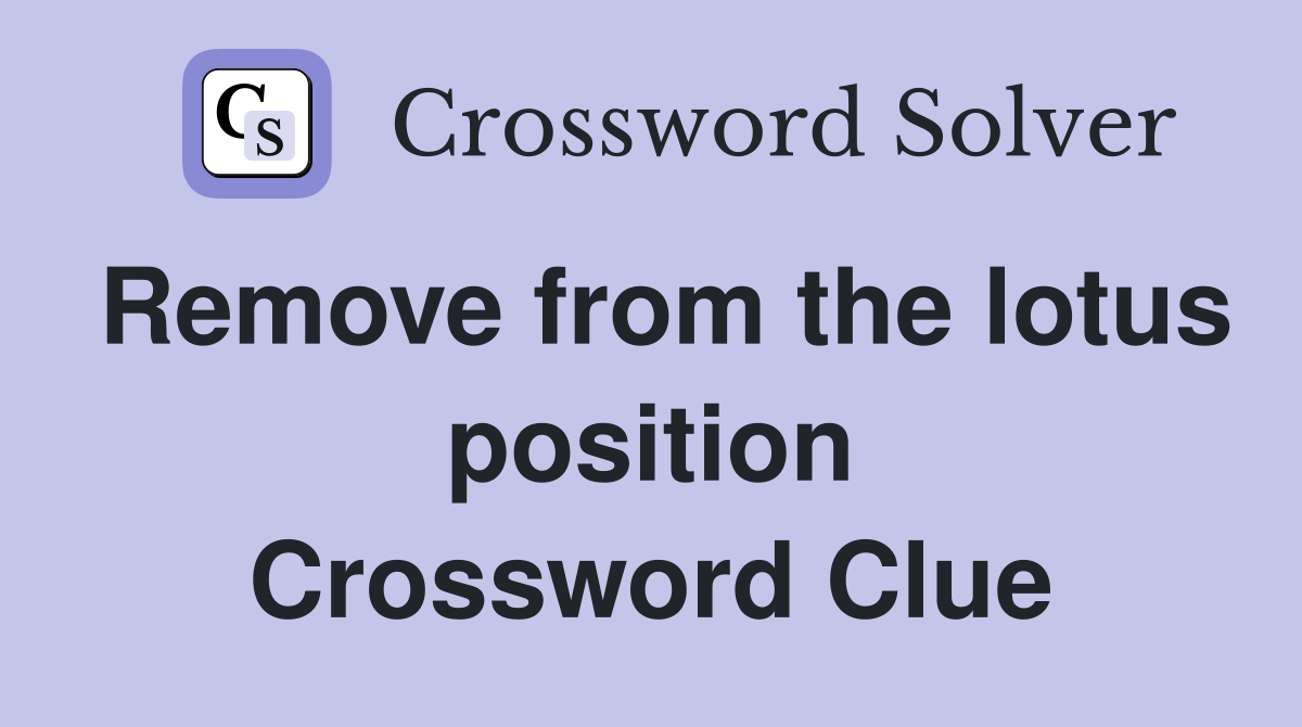 Remove from the lotus position Crossword Clue