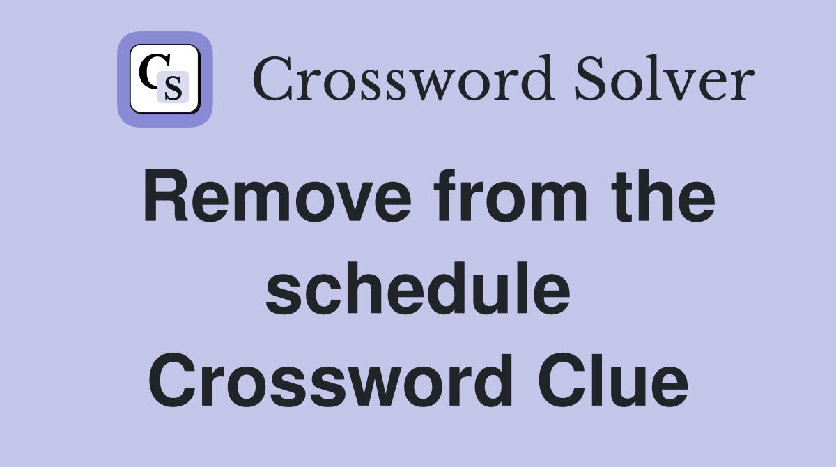 Remove from the schedule Crossword Clue