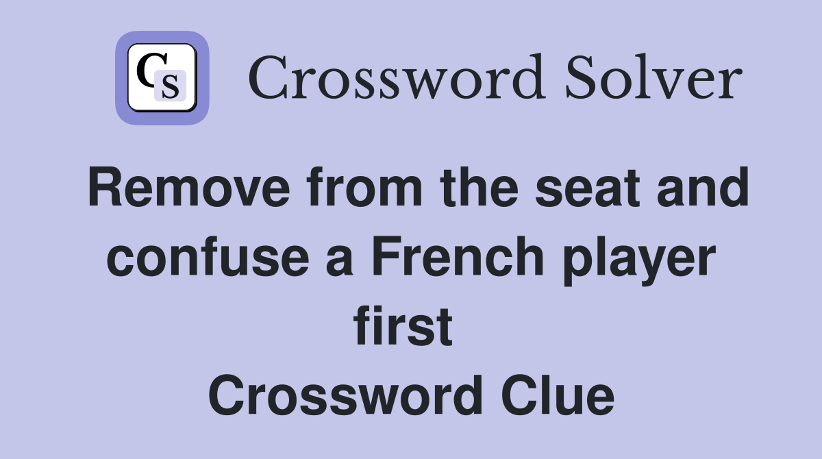 Remove from the seat and confuse a French player first  Crossword Clue