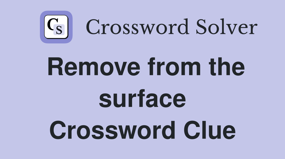 Remove from the surface Crossword Clue