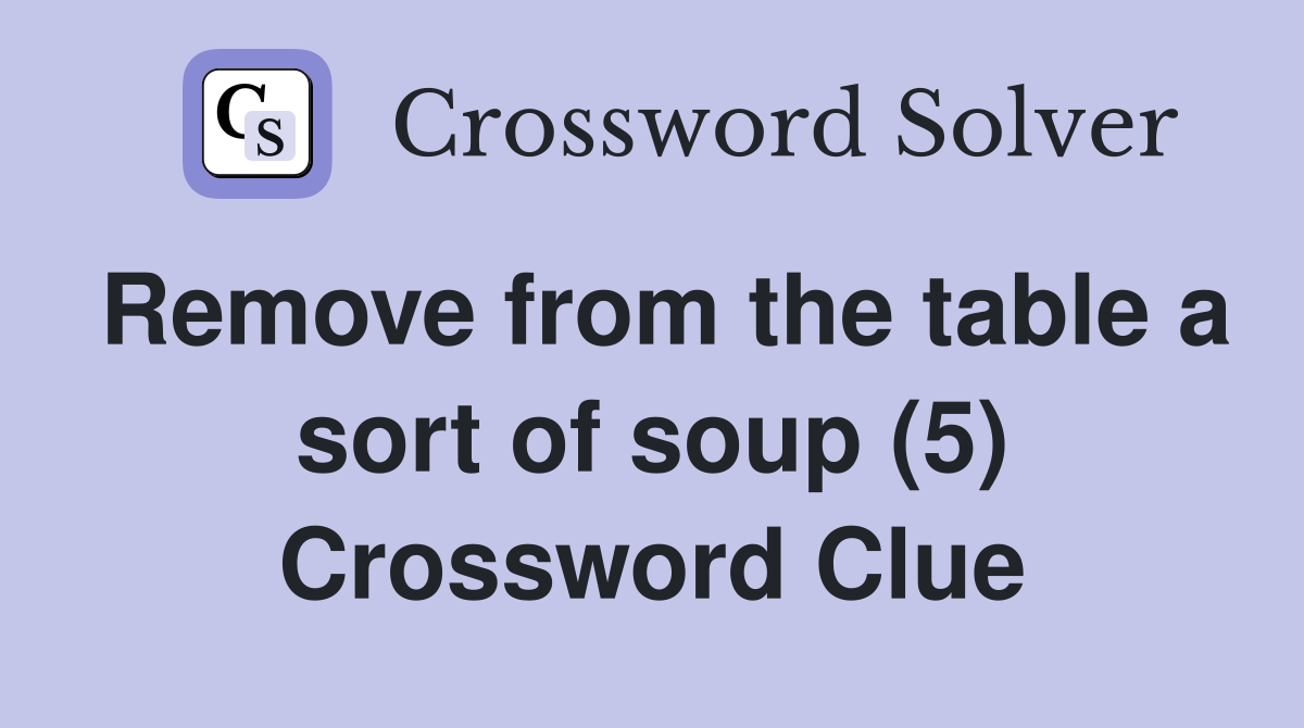 Remove from the table a sort of soup (5) Crossword Clue