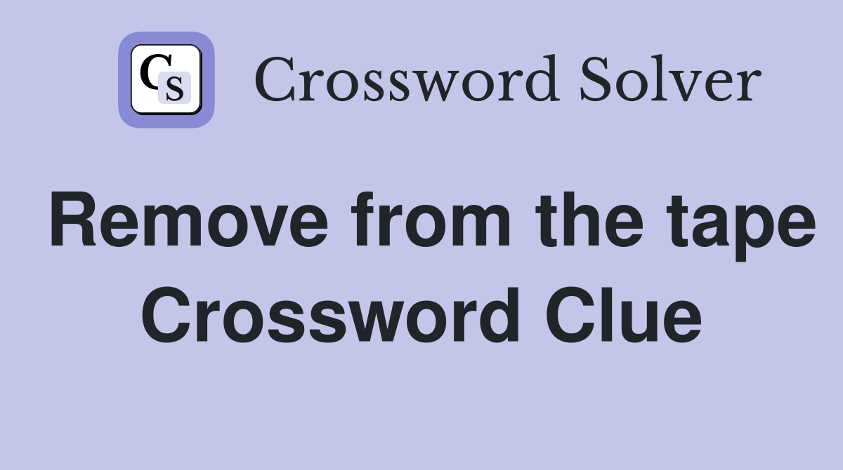 Remove from the tape Crossword Clue