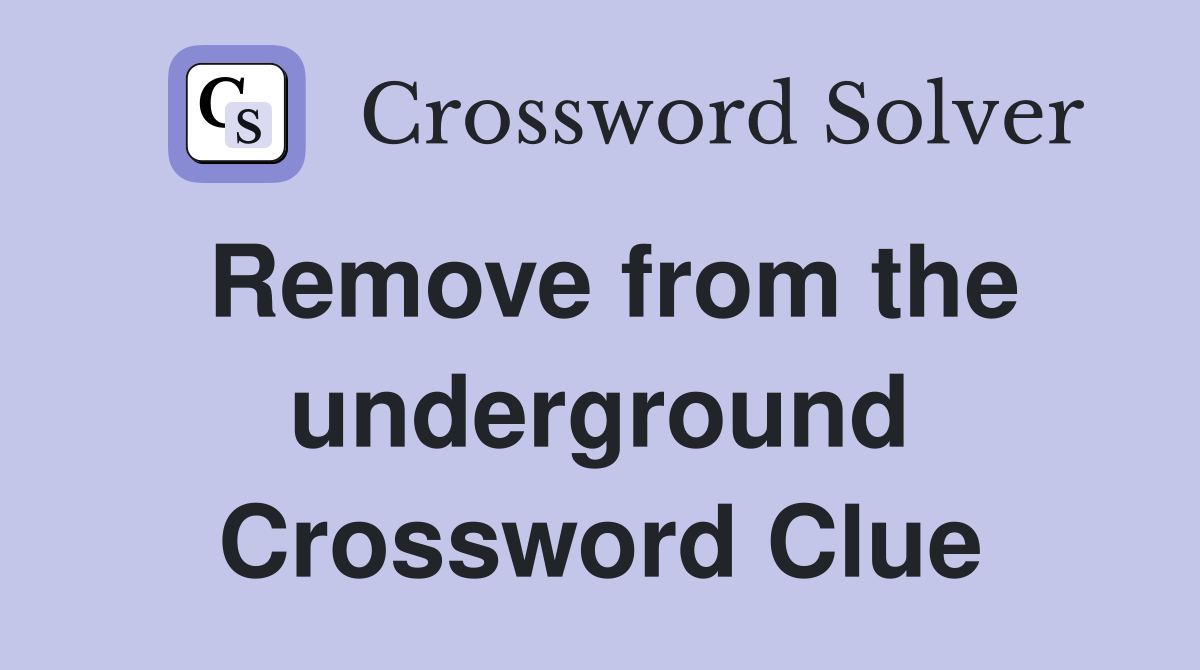 Remove from the underground Crossword Clue