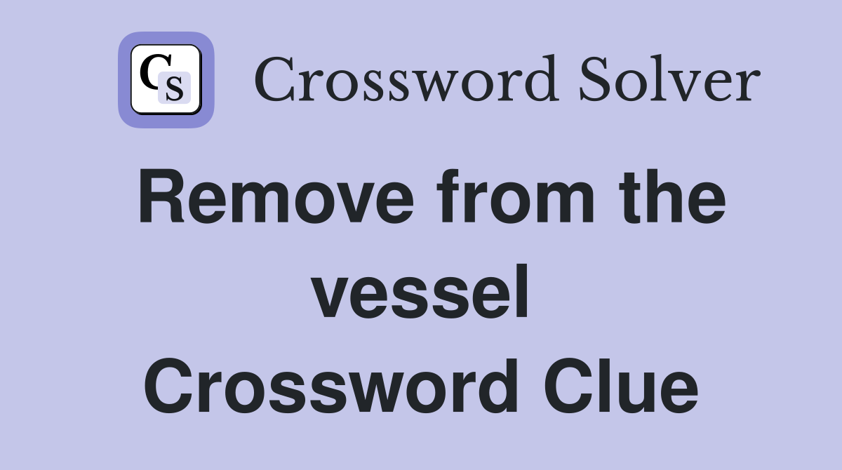Remove from the vessel Crossword Clue