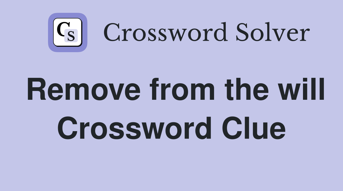 Remove from the will Crossword Clue