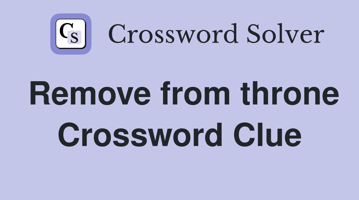 Remove from throne Crossword Clue