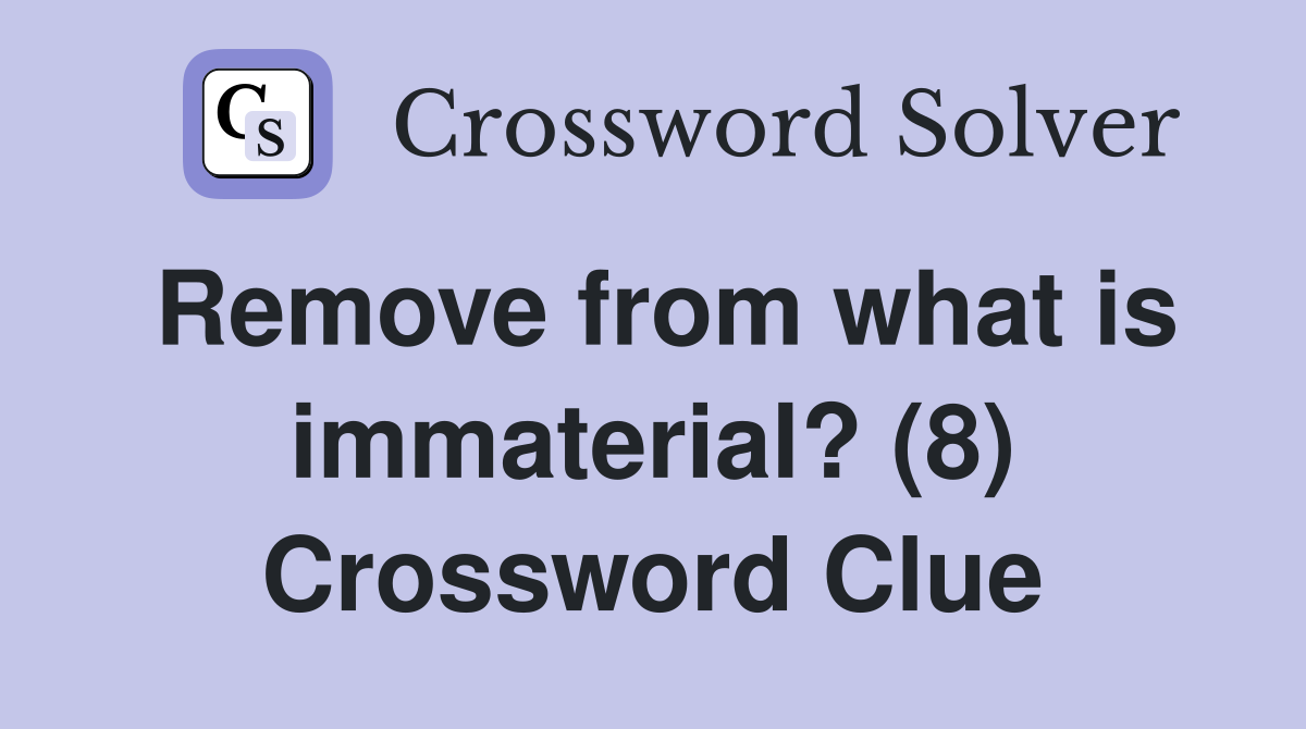Remove from what is immaterial? (8) Crossword Clue