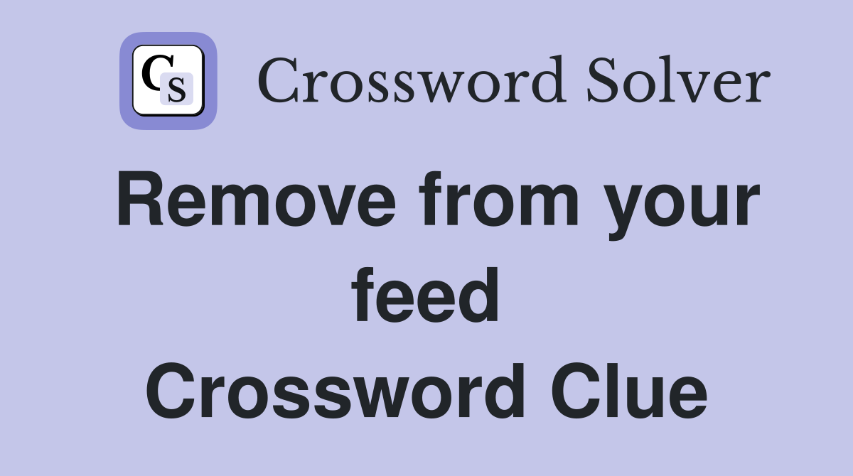 Remove from your feed Crossword Clue