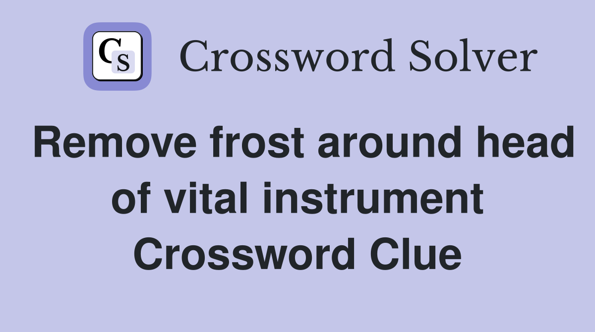 Remove frost around head of vital instrument Crossword Clue