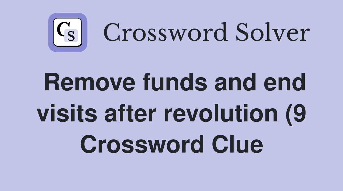 Remove funds and end visits after revolution (9) Crossword Clue Remove funds and end visits after revolution (9) Crossword Clue