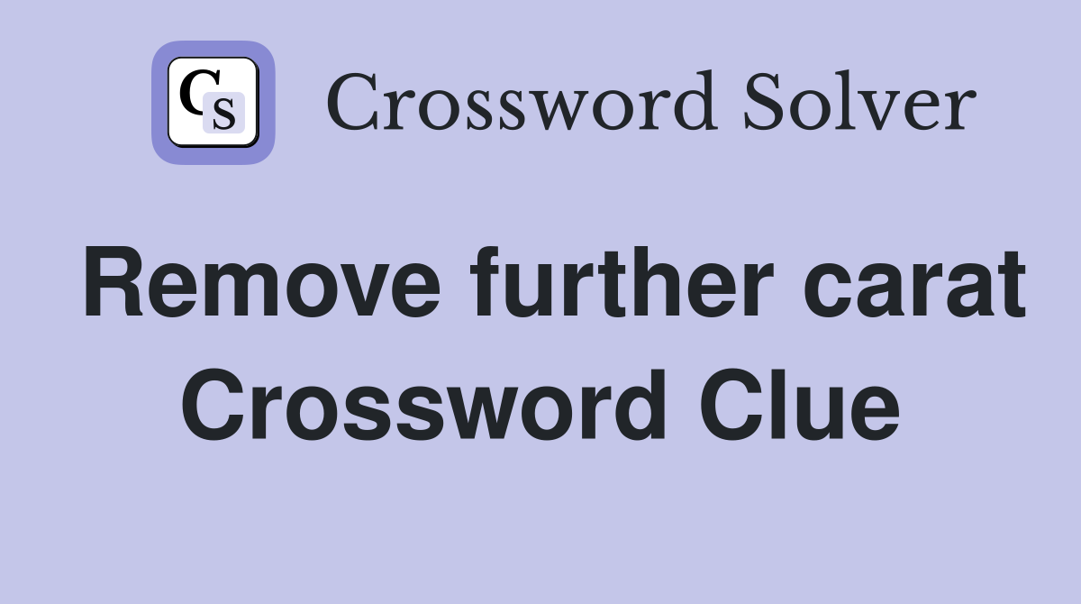 Remove further carat Crossword Clue