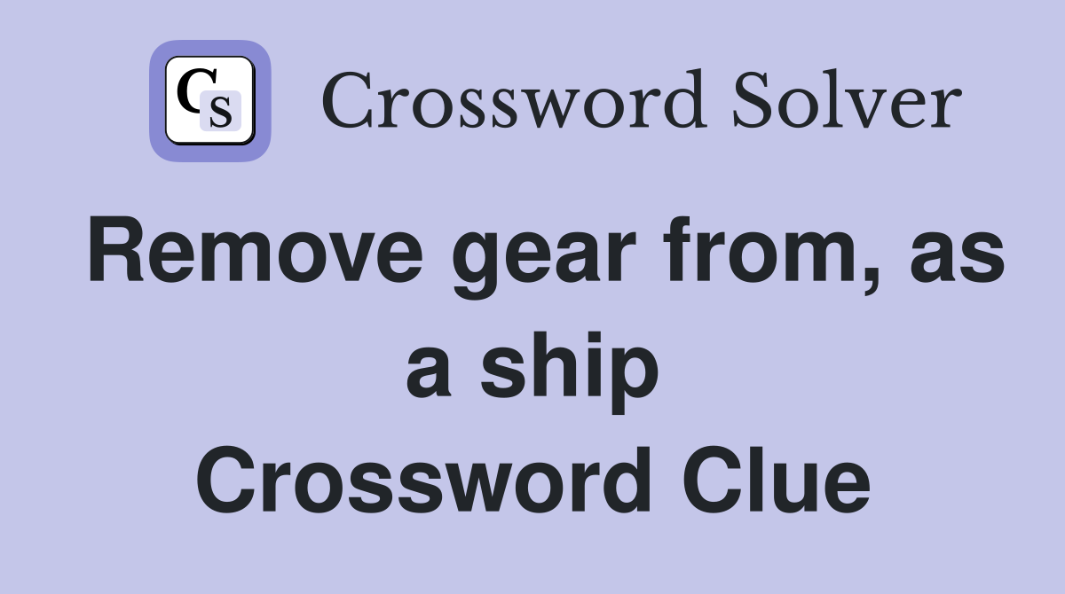 Remove gear from, as a ship Crossword Clue