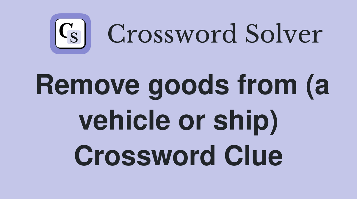 Remove goods from (a vehicle or ship) Crossword Clue