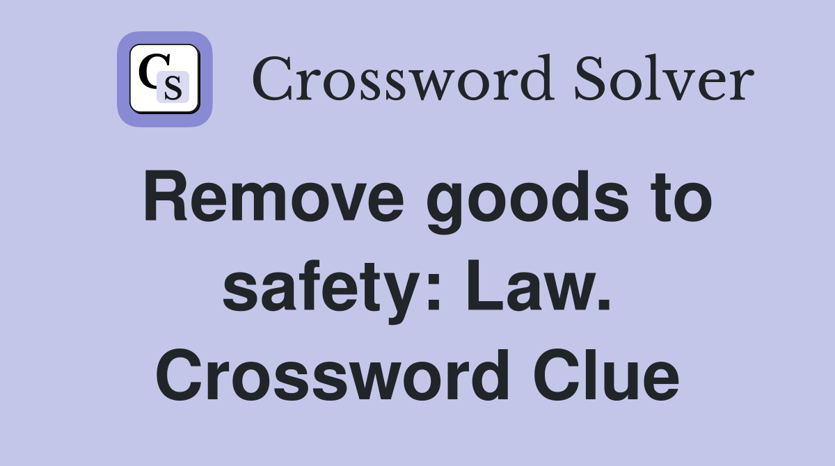 Remove goods to safety: Law. Crossword Clue