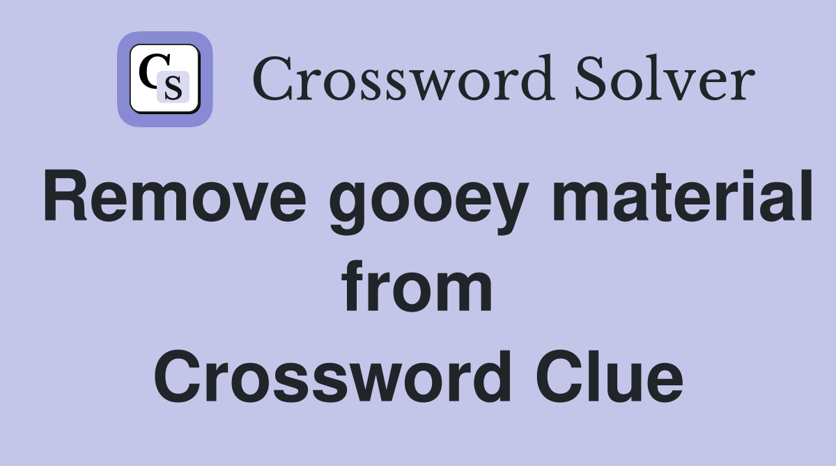 Remove gooey material from Crossword Clue