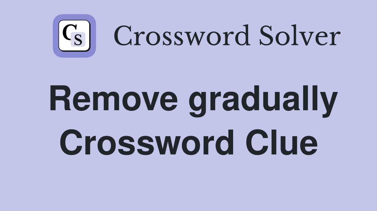 Remove gradually Crossword Clue