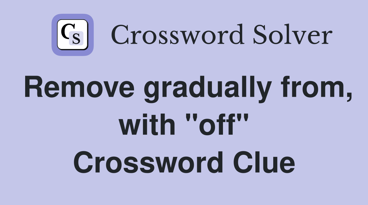 Remove gradually from, with "off" Crossword Clue