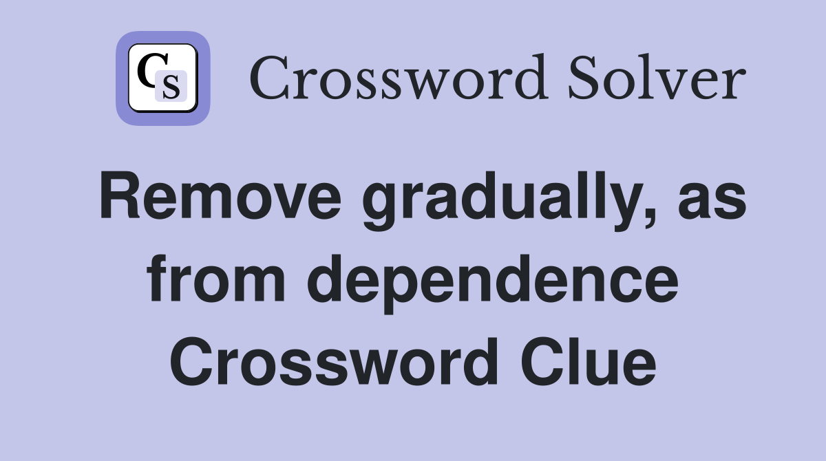 Remove gradually, as from dependence Crossword Clue