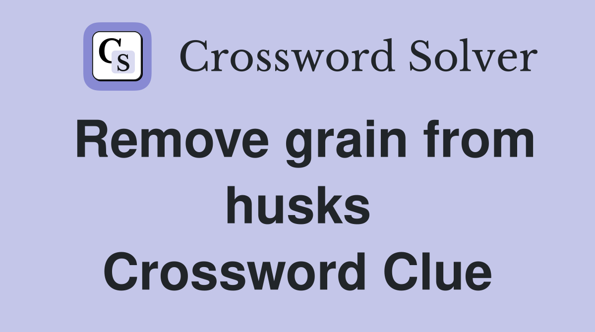 Remove grain from husks Crossword Clue