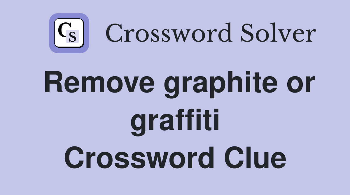 Remove graphite or graffiti Crossword Clue
