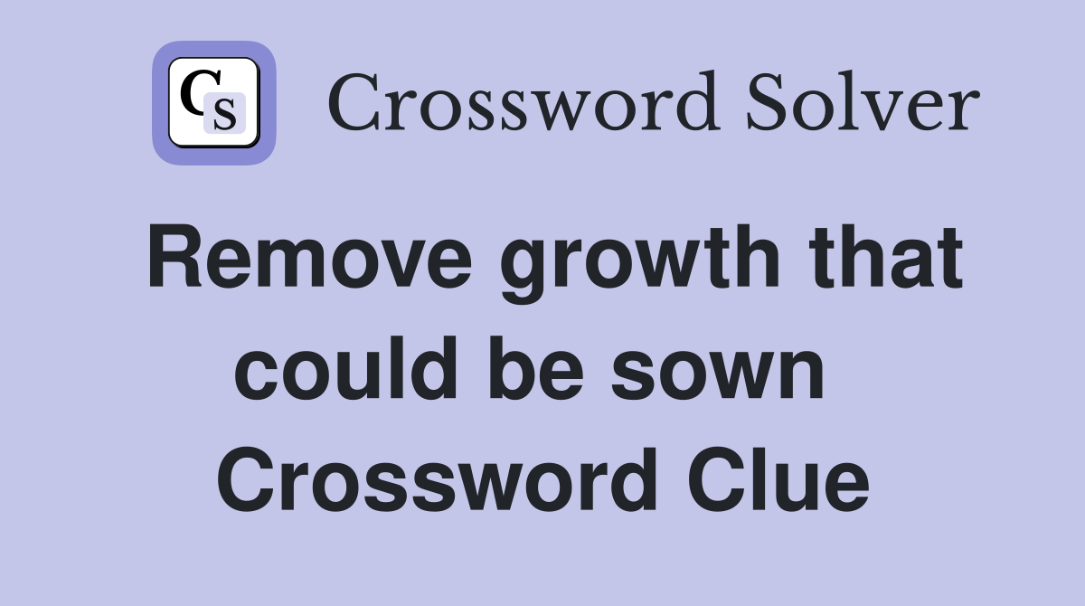 Remove growth that could be sown  Crossword Clue