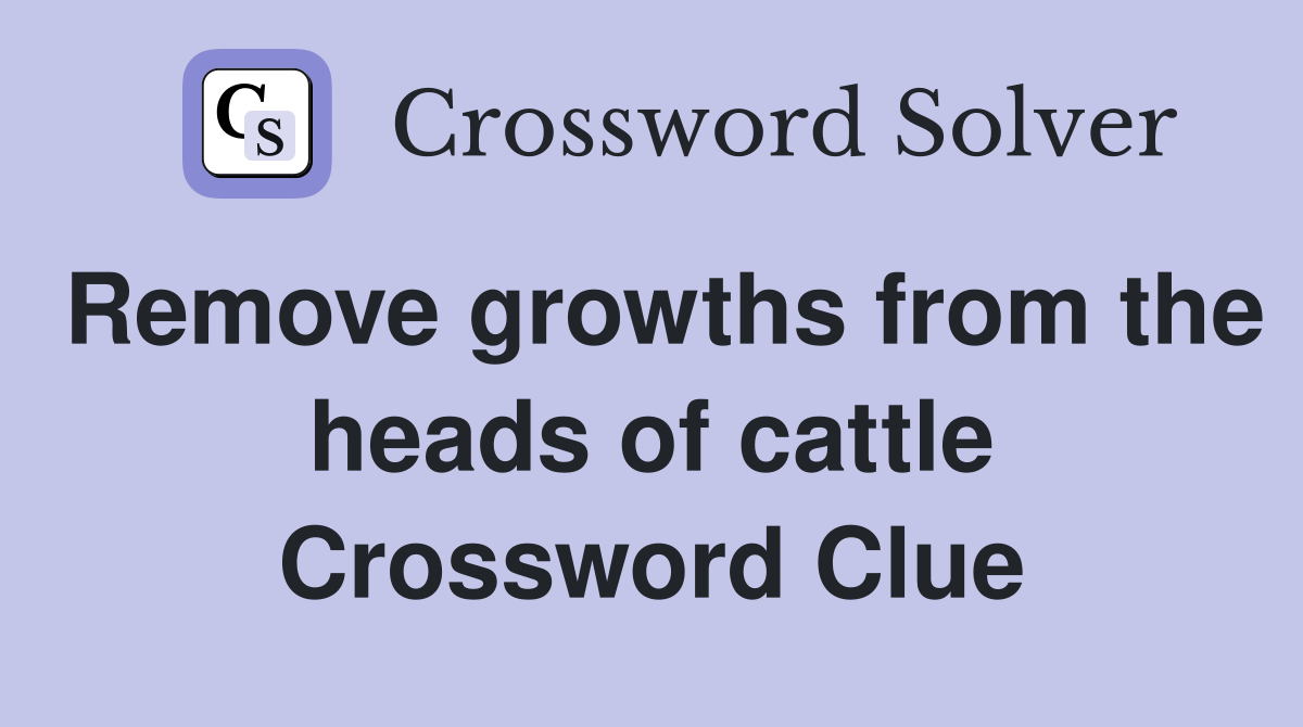 Remove growths from the heads of cattle Crossword Clue