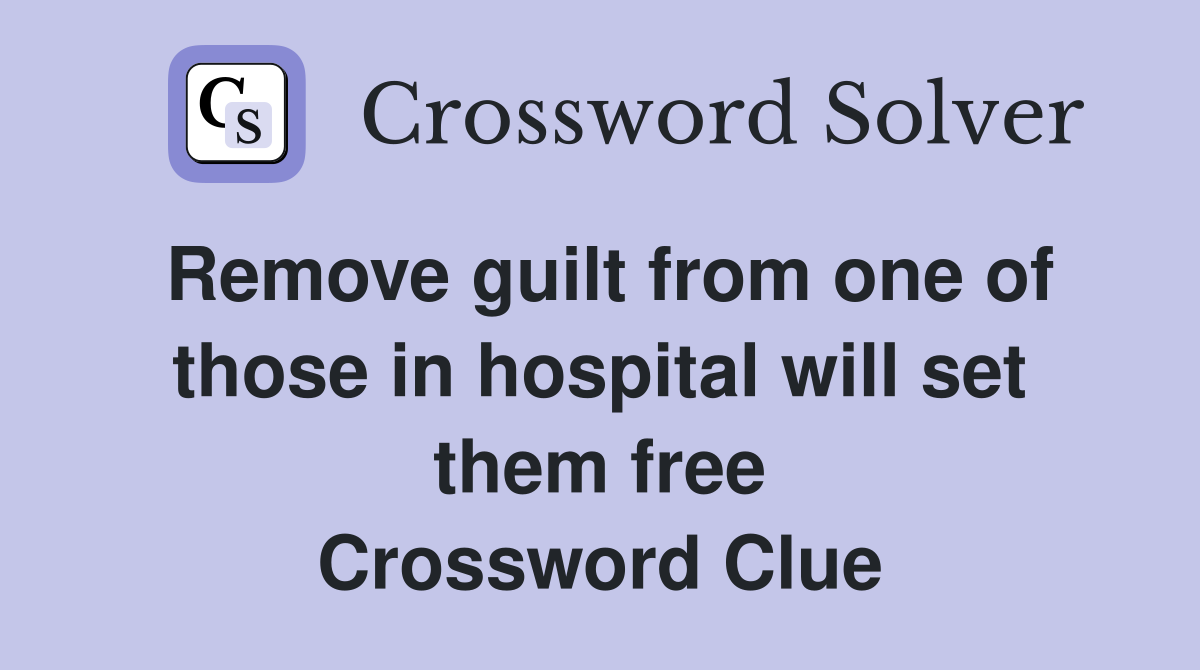 Remove guilt from one of those in hospital will set them free Crossword Clue