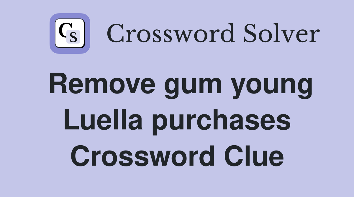 Remove gum young Luella purchases Crossword Clue