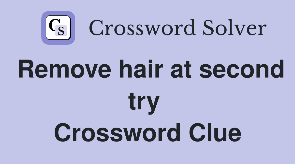 Remove hair at second try  Crossword Clue